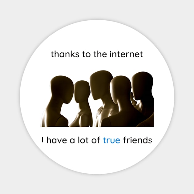 Thanks to the internet I have a lot of true friends. Magnet by Cold Dusk